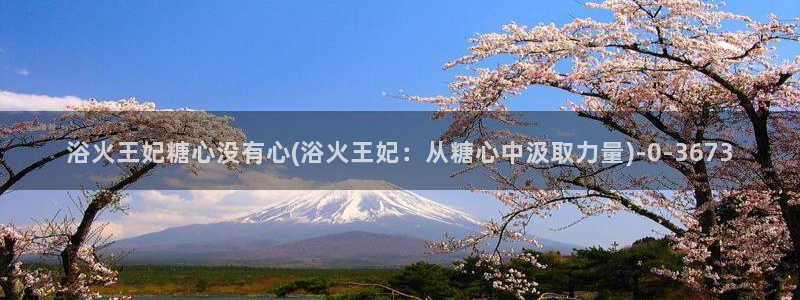 糖心 免费：浴火王妃糖心没有心(浴火王妃：从糖心中汲取力量)